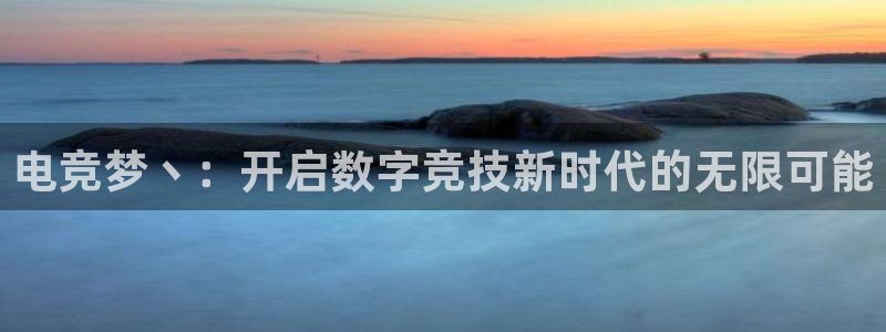 一竞技app下载：电竞梦丶：开启数字竞技新时代的无限可能