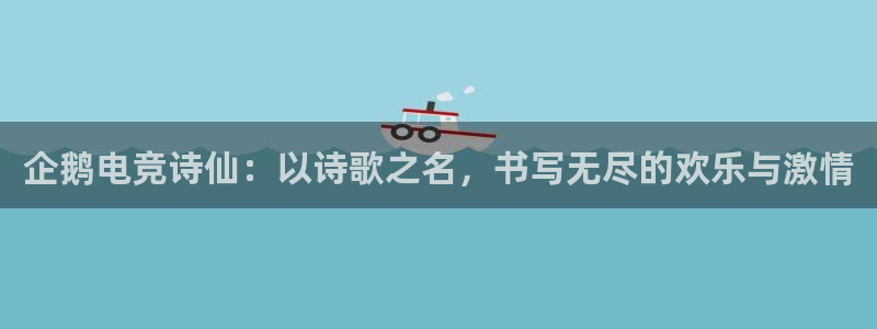 一竞技电竞：企鹅电竞诗仙：以诗歌之名，书写无尽的欢乐与激情